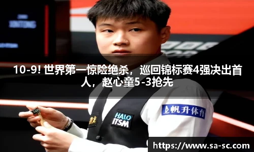 10-9! 世界第一惊险绝杀，巡回锦标赛4强决出首人，赵心童5-3抢先