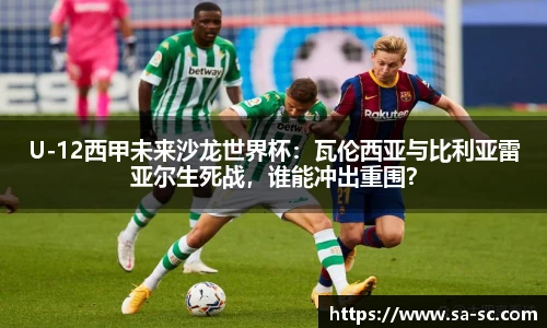U-12西甲未来沙龙世界杯：瓦伦西亚与比利亚雷亚尔生死战，谁能冲出重围？