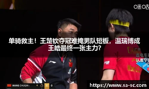 单骑救主！王楚钦夺冠难掩男队短板，温瑞博成王皓最终一张主力？
