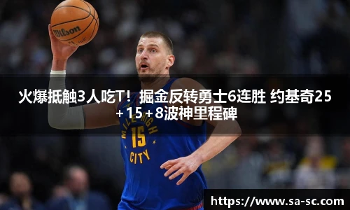 火爆抵触3人吃T！掘金反转勇士6连胜 约基奇25+15+8波神里程碑