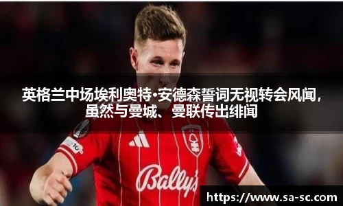 英格兰中场埃利奥特·安德森誓词无视转会风闻，虽然与曼城、曼联传出绯闻