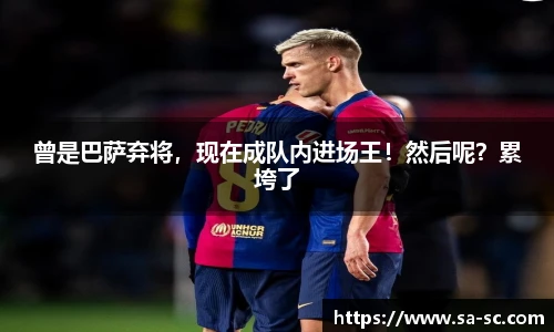 曾是巴萨弃将，现在成队内进场王！然后呢？累垮了